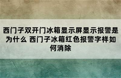 西门子双开门冰箱显示屏显示报警是为什么 西门子冰箱红色报警字样如何消除